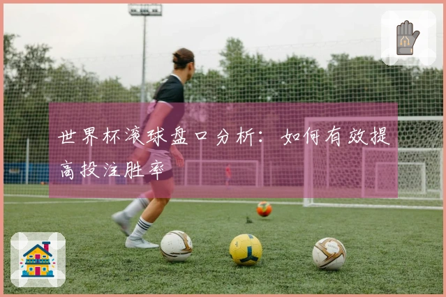 世界杯滚球盘口分析：如何有效提高投注胜率