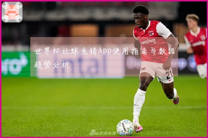 世界杯让球竞猜App使用指南与数据趋势分析