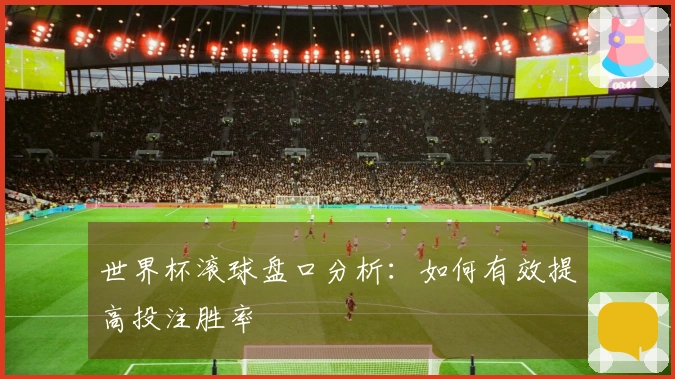 世界杯滚球盘口分析：如何有效提高投注胜率