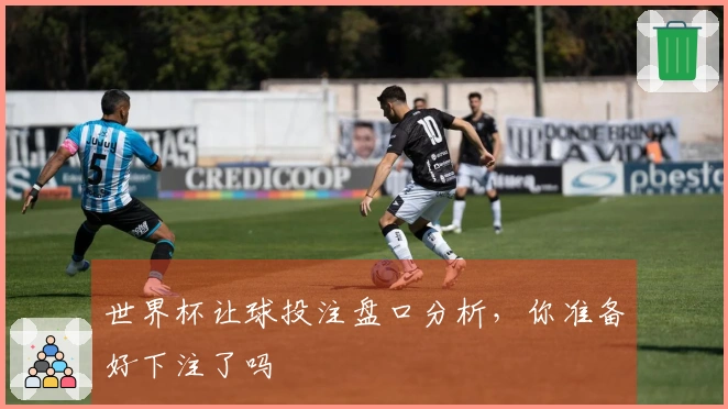 世界杯让球投注盘口分析，你准备好下注了吗