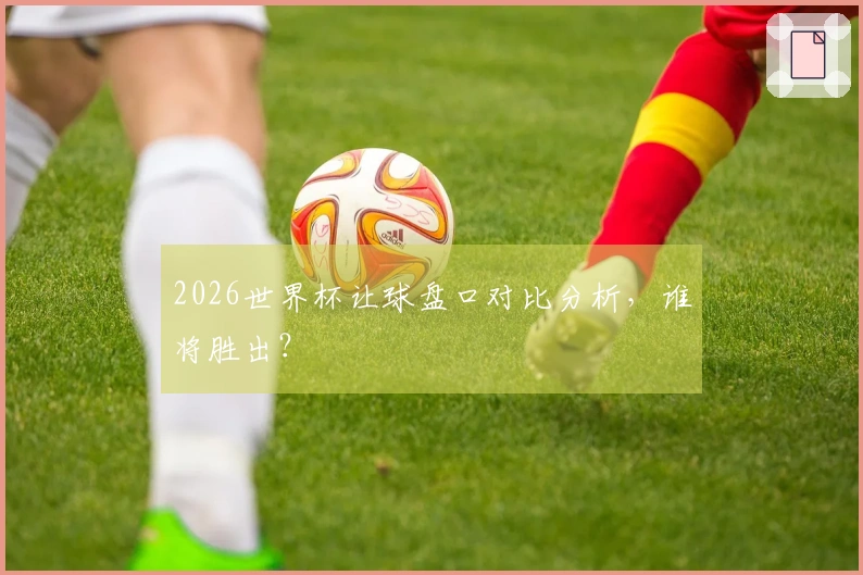 2026世界杯让球盘口对比分析，谁将胜出？