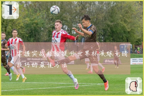 掌握实战经验提升世界杯滚球竞猜技巧的最佳方法