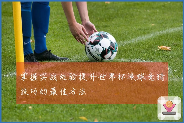 掌握实战经验提升世界杯滚球竞猜技巧的最佳方法